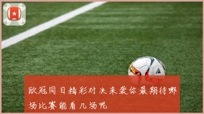 欧冠同日精彩对决来袭你最期待哪场比赛能看几场呢