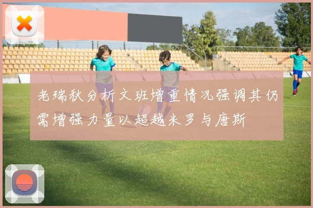 老瑞秋分析文班增重情况强调其仍需增强力量以超越米罗与唐斯