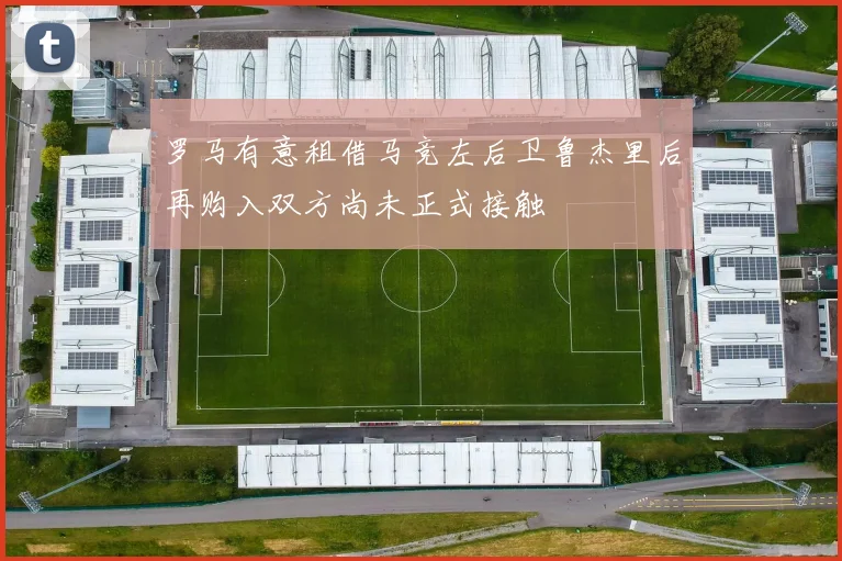 罗马有意租借马竞左后卫鲁杰里后再购入双方尚未正式接触