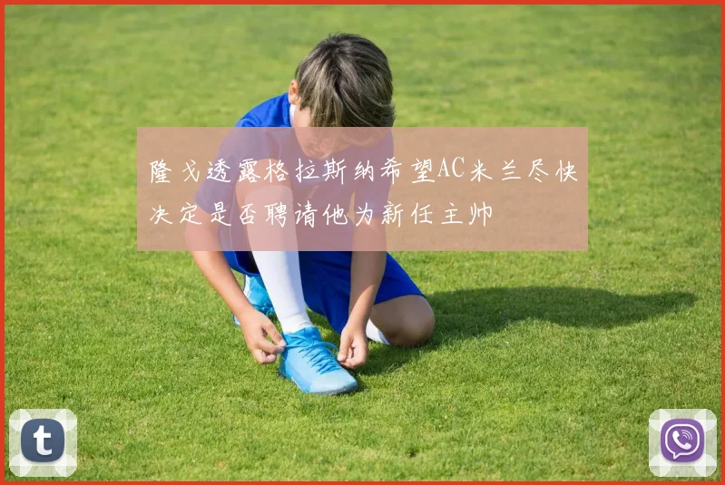 隆戈透露格拉斯纳希望AC米兰尽快决定是否聘请他为新任主帅