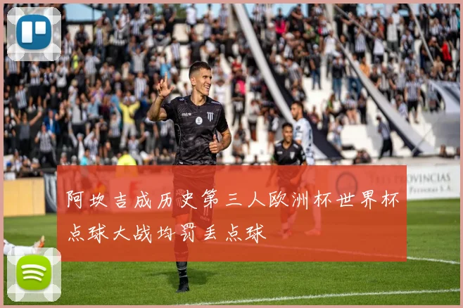 阿坎吉成历史第三人欧洲杯世界杯点球大战均罚丢点球
