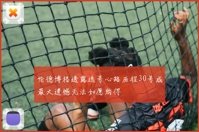 伦德博格透露选号心路历程30号成最大遗憾无法如愿购得