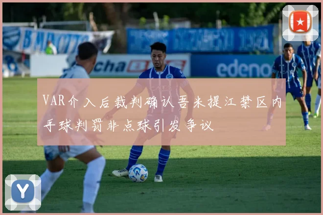 VAR介入后裁判确认吾米提江禁区内手球判罚非点球引发争议