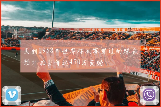 贝利1958年世界杯决赛穿过的球衣预计拍卖价达450万英镑