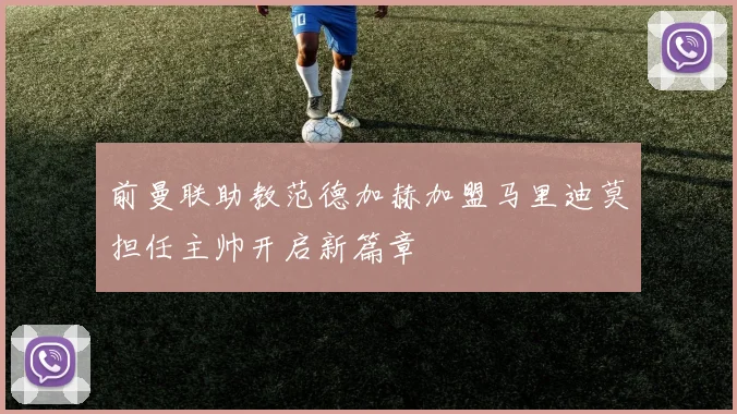 前曼联助教范德加赫加盟马里迪莫担任主帅开启新篇章