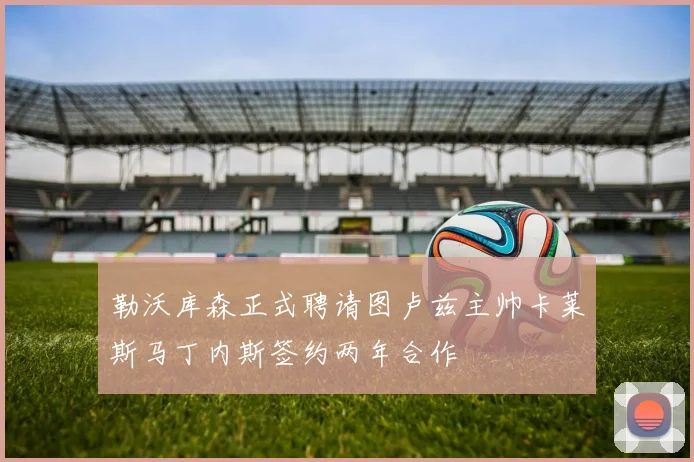 勒沃库森正式聘请图卢兹主帅卡莱斯马丁内斯签约两年合作