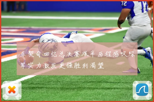 东契奇回忆总决赛艰辛历程感叹绿军实力激发更强胜利渴望