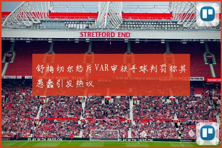 舒梅切尔怒斥VAR审核手球判罚称其愚蠢引发热议