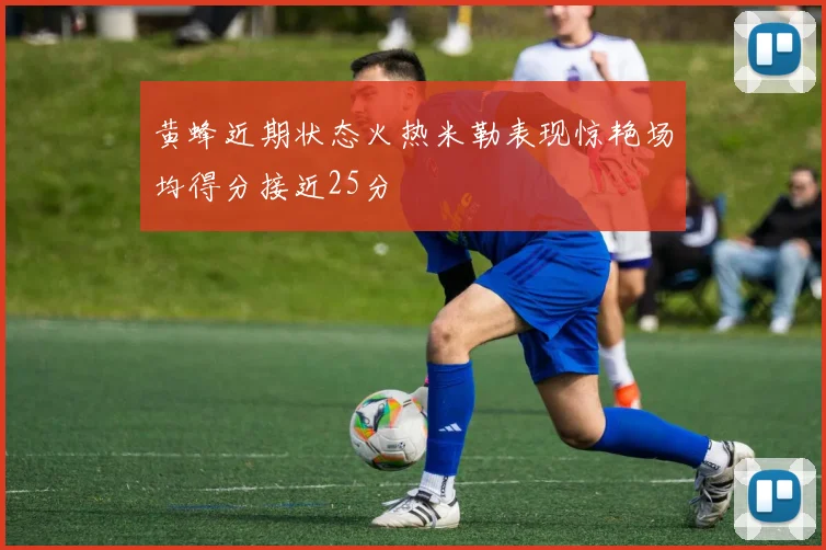 黄蜂近期状态火热米勒表现惊艳场均得分接近25分