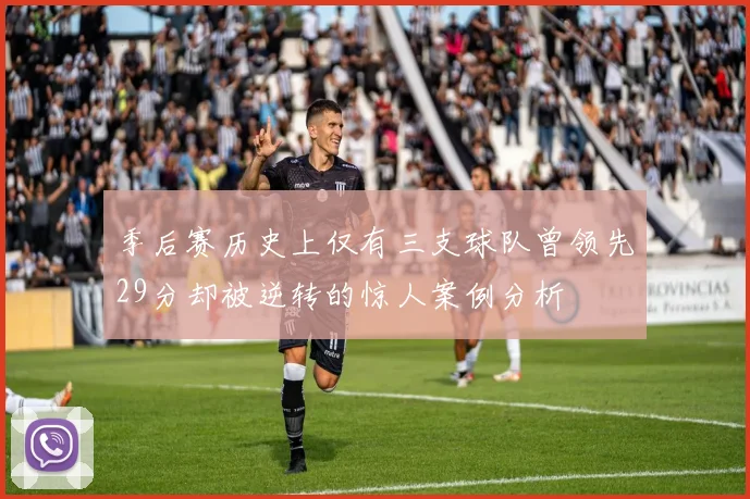 季后赛历史上仅有三支球队曾领先29分却被逆转的惊人案例分析