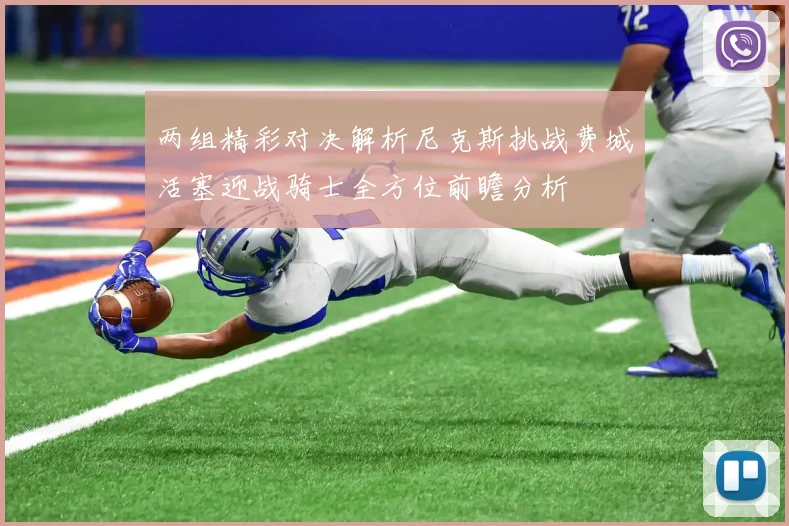两组精彩对决解析尼克斯挑战费城活塞迎战骑士全方位前瞻分析