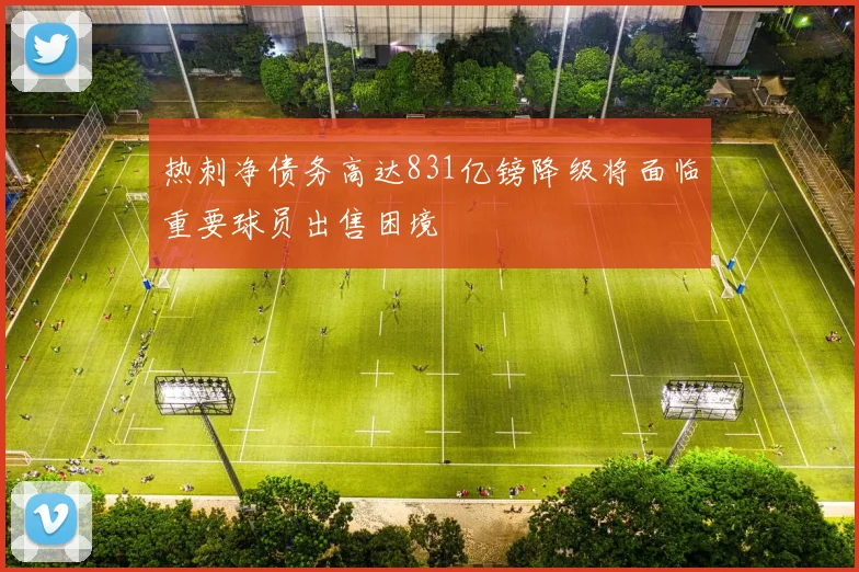 热刺净债务高达831亿镑降级将面临重要球员出售困境