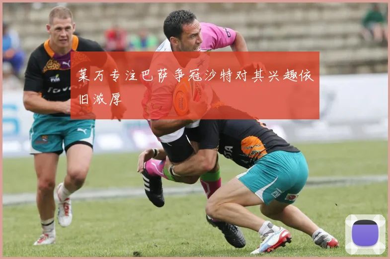 莱万专注巴萨争冠沙特对其兴趣依旧浓厚