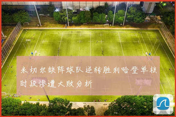 米切尔缺阵球队逆转胜利哈登单核时段惨遭大败分析